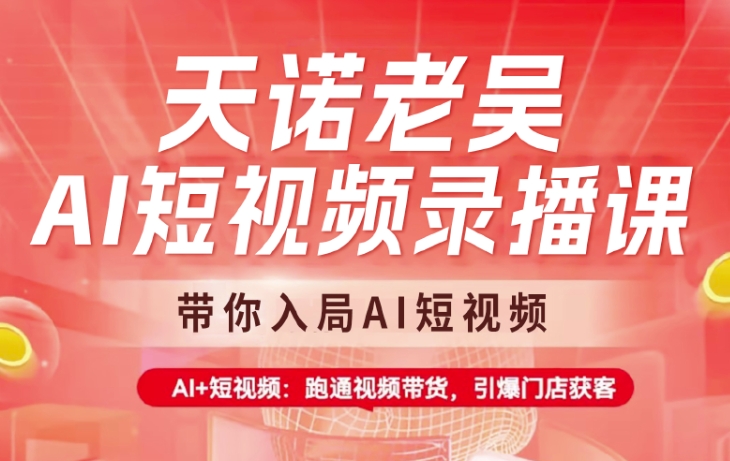 天诺老吴AI短视频录播课，带你入局AI短视频，AI+短视频，跑通视频带货-小白网创