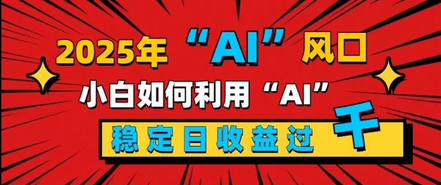 2025“ AI ”风口，新手小白如何利用ai，每日收益稳定过k-小白网创
