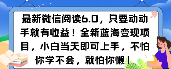最新微信阅读6.0，纯0撸，可批量放大操作，简单0成本-小白网创