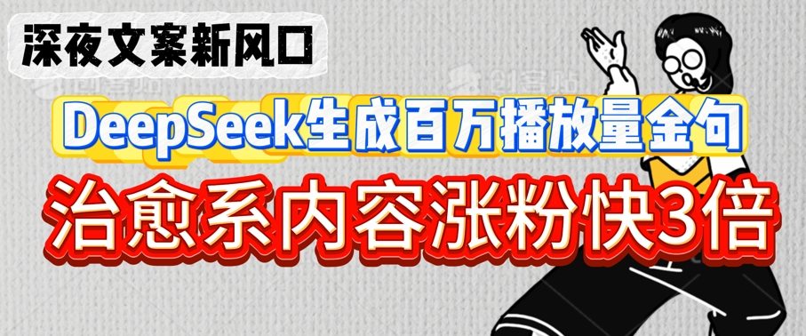 深夜文案新风口：DeepSeek生成百万播放量金句，治愈系内容涨粉快3倍-小白网创