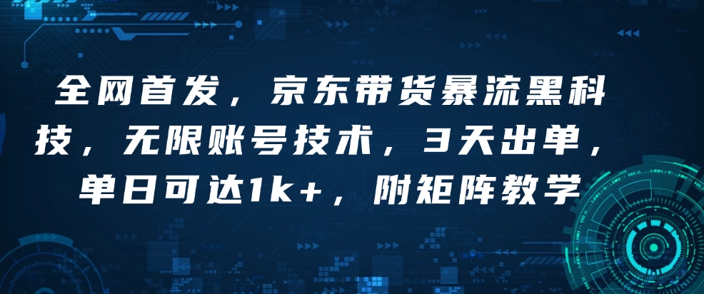 全网首发，京东带货暴流黑科技，无限账号技术，3天出单，单日可达1k+，附矩阵教学【揭秘】-小白网创
