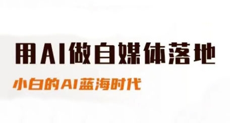 用AI做自媒体落地，适合新手快速入门与进阶，小白的AI蓝海时代-小白网创