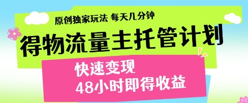 得物流量主托管计划，原创独家玩法，每天几分钟，快速变现，48小时即得收益【揭秘】-小白网创