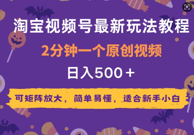 2025年淘宝视频号最新玩法教程，2分钟一个原创视频，可矩阵放大，简单易懂，适合新手小白-小白网创