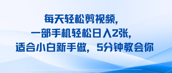 每天轻松剪视频，一部手机轻松日入2张，适合小白新手做，5分钟教会你-小白网创