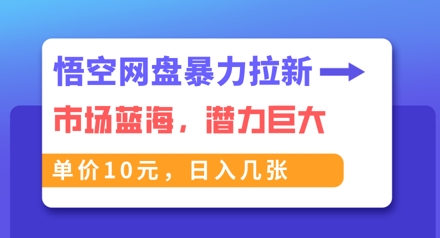 悟空网盘暴力拉新：一单10元，市场空白，日入几张-小白网创