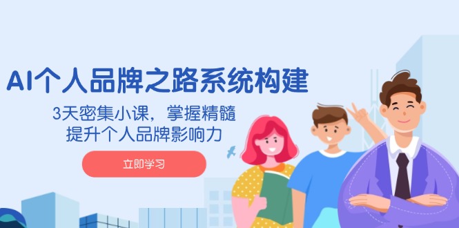 （14566期）AI 个人品牌之路系统构建，3天密集小课，掌握精髓，提升个人品牌影响力-小白网创