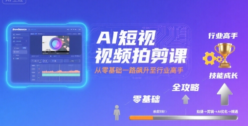 AI短视频拍剪课，全攻略到精通，带你从零基础一路飙升至行业高手-小白网创