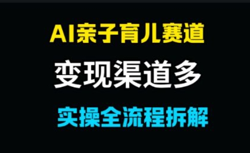 AI亲子育儿赛道，变现渠道多，起号快-小白网创