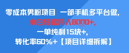 零成本男粉项目 一部手机多平台做，小白轻松月入8k+，一单纯利15块+，转化率60%+【项目拆解】-小白网创