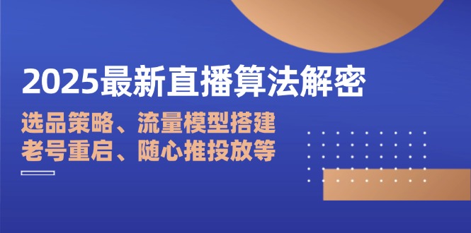 （14266期）2025最新直播算法解密：选品策略、流量模型搭建、老号重启、随心推投放等-小白网创