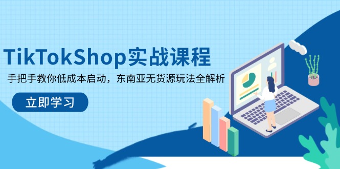 （14269期）TikTokShop实战课程，手把手教你低成本启动，东南亚无货源玩法全解析-小白网创