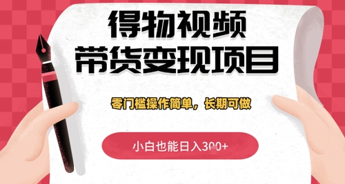 得物视频带货变现项目，零门槛操作简单，小白也能日入3张+，长期可做-小白网创