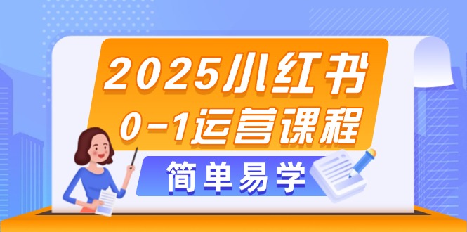 （14719期）2025小红书0-1运营课程，选品、素材、笔记制作与发布技巧-小白网创