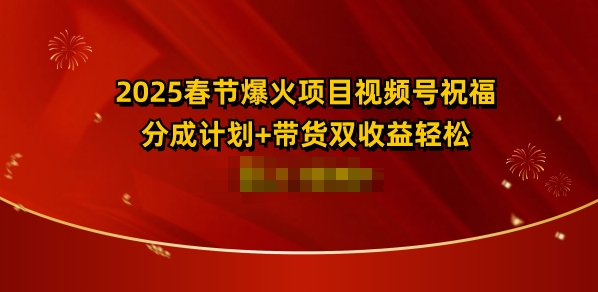 2025春节爆火项目视频号祝福，分成计划+带货双收益，轻松日入多张-小白网创