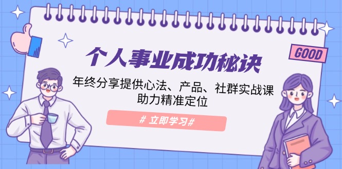 （13962期）个人事业成功秘诀：年终分享提供心法、产品、社群实战课、助力精准定位-小白网创