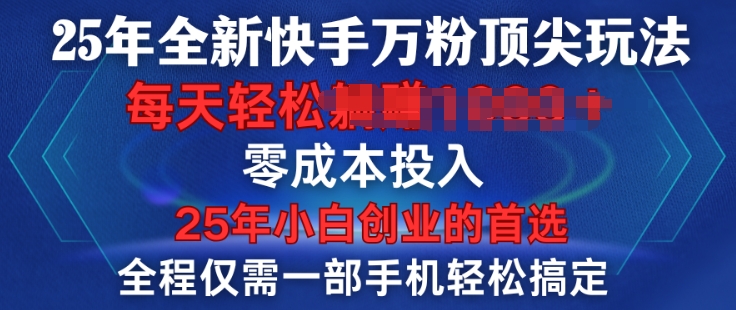 25年全新快手万粉顶尖玩法，全程一部手机轻松搞定，一分钟两条作品，零成本投入，只要做了就有结果-小白网创