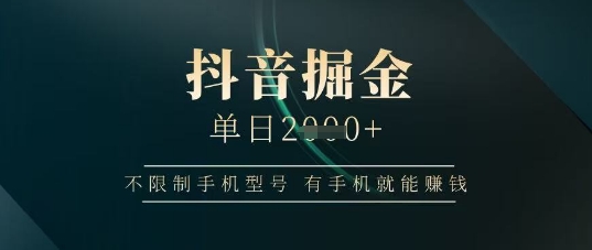 抖音掘金单日收益上千，不限制手机型号，有手机就能挣钱【揭秘】-小白网创