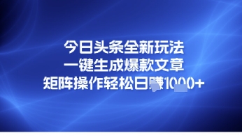 今日头条全新玩法，一键生成爆款文章，矩阵操作轻松日入几张-小白网创