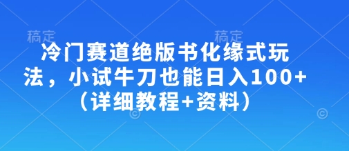 冷门赛道绝版书化缘式玩法，小试牛刀也能日入100+（详细教程+资料）-小白网创