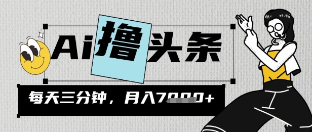 AI撸头条，三天必起号，当天发文，隔日见收益，三分钟一条，无脑复制粘贴月收7k-小白网创