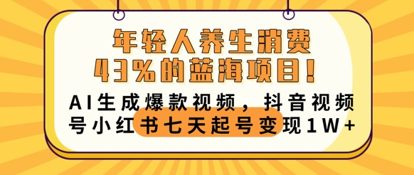 年轻人养生消费43%的蓝海项目，AI生成爆款视频，抖音视频号小红书七天起号变现1w-小白网创