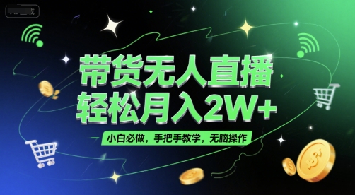 带货无人直播，轻松月入2W+，小白必做，手把手教学，无脑操作(附学习资料)-小白网创