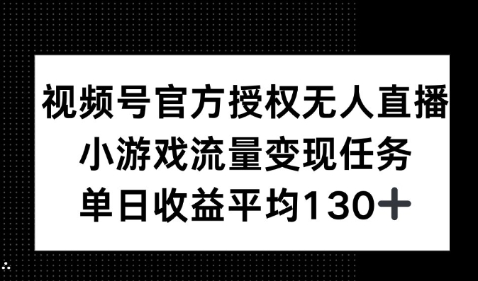 视频号官方授权无人直播，小游戏流量任务，单日收益平均130+-小白网创