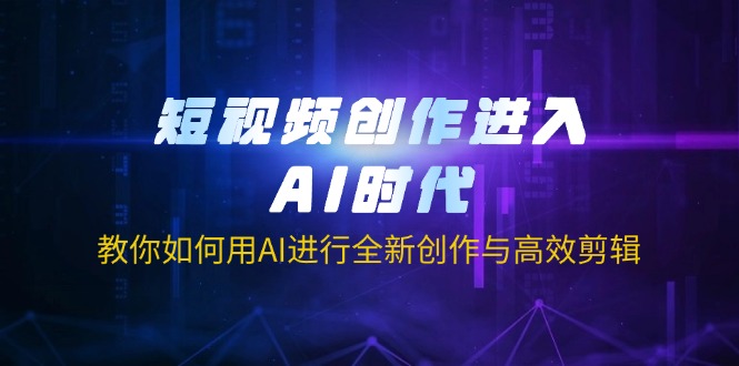 （14145期）短视频创作进入AI时代，教你如何用AI进行全新创作与高效剪辑-小白网创
