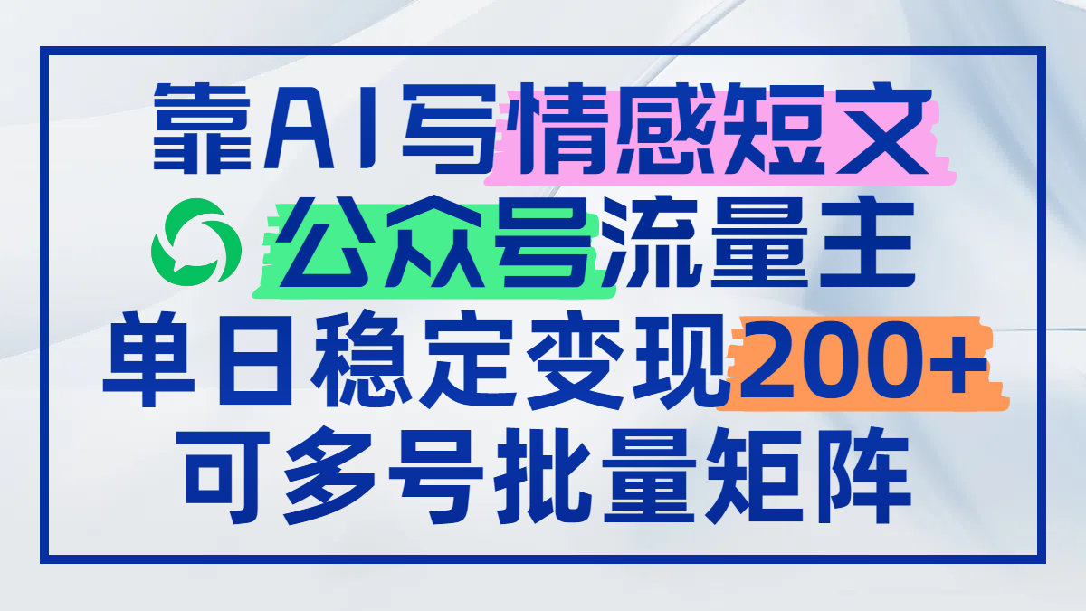 （14712期）靠AI写情感短文，公众号流量主日赚200+，可多号批量矩阵-小白网创