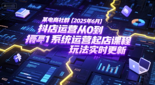 某电商社群【2025年6月】抖店运营从0到1系统运营起店课程，抖店最新玩法实时更新-小白网创