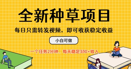全新种草项目，每日只需转发视频，每天随时做任务，一个任务2分钟，每天3张+收入，小白可做-小白网创