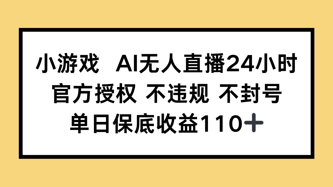 （14508期）小游戏AI无人直播，官方授权 不违规 不封号，单日保底收益110+-小白网创