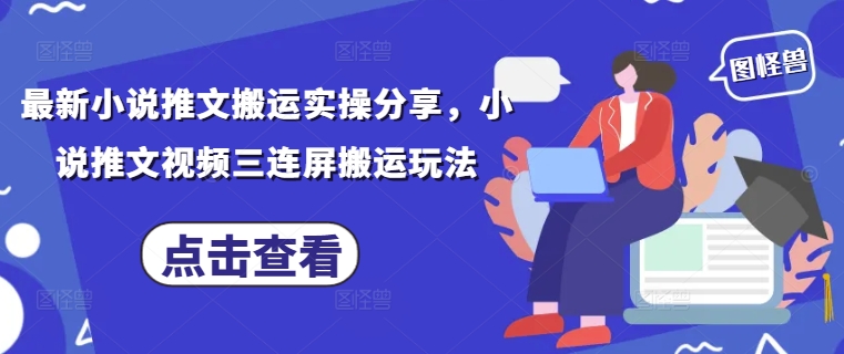 最新小说推文搬运实操分享，小说推文视频三连屏搬运玩法-小白网创