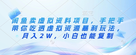 闲鱼卖虚拟资料项目，手把手带你吃透虚拟资源暴利玩法，月入2W，小白也能复制-小白网创