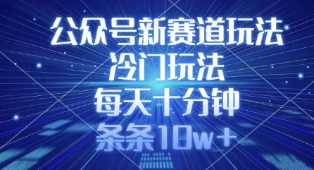 公众号新赛道玩法，冷门玩法，每天十分钟，条条10w+-小白网创