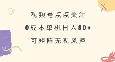 视频号点点关注，0成本单号80+，可矩阵，绿色正规，长期稳定【揭秘】-小白网创