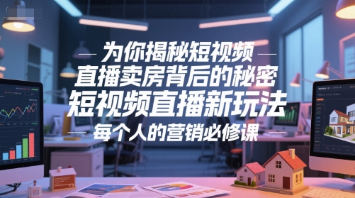 为你揭秘短视频直播卖房背后的秘密，短视频直播新玩法，每个人的营销必修课-小白网创