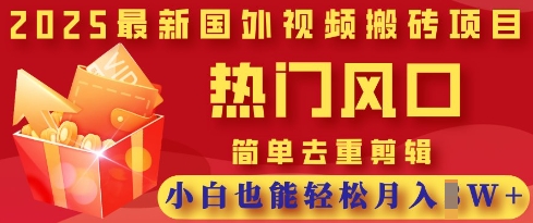 2025最新视频搬砖项目，热门风口，简单去重剪辑，小白也能轻松月入过W-小白网创