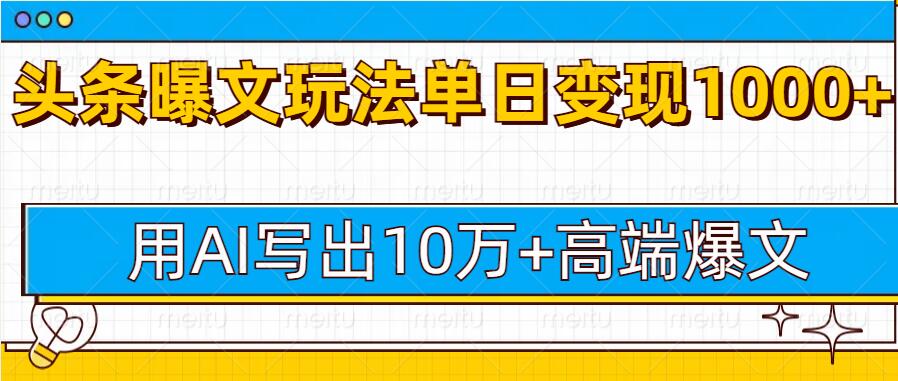 今日头条微头条图文爆文玩法，用AI指令写出10万+高端爆文，单日变现多张-小白网创