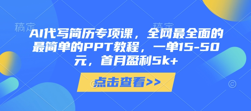 AI代写简历专项课，全网最全面的最简单的PPT教程，一单15-50元，首月盈利5k+-小白网创