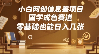 小白网创信息差项目，国学戒色赛道，零基础也能日入几张-小白网创