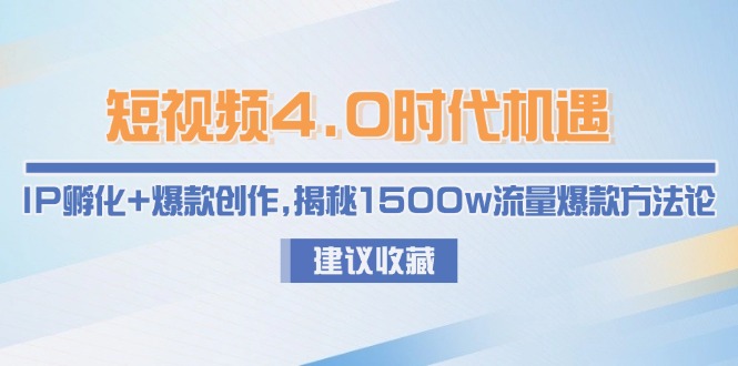 （15019期）短视频4.0时代机遇：IP孵化+爆款创作，揭秘1500w流量爆款方法论-小白网创