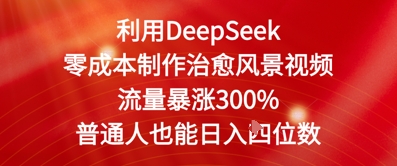 利用DeepSeek零成本制作治愈风景视频，流量暴涨300%，普通人也能日入四位数-小白网创