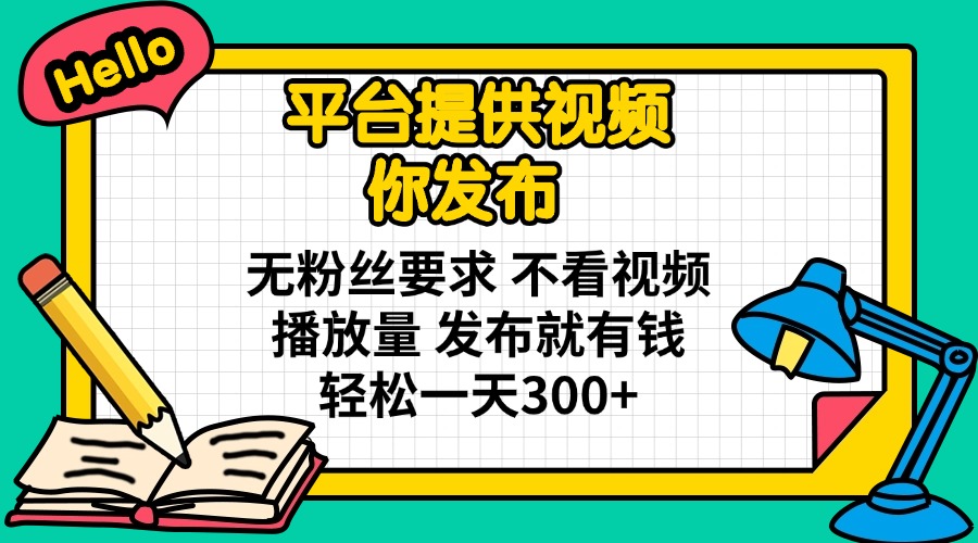 （14171期）平台提供视频 你发布 无粉丝要求 不看视频播放量 发布就有钱 轻松一天300+-小白网创