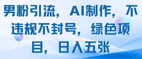 男粉引流，AI制作，不违规不封号，绿色项目，日入五张-小白网创