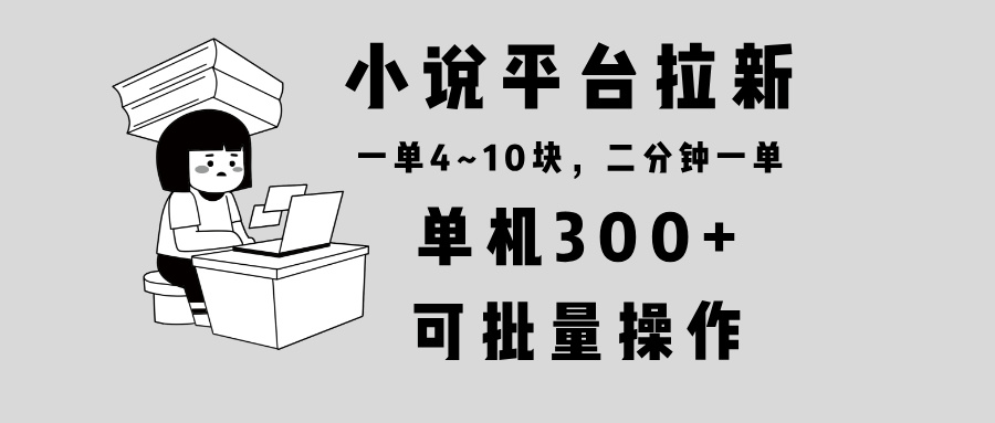 （13800期）小说平台拉新，单机300+，两分钟一单4~10块，操作简单可批量。-小白网创