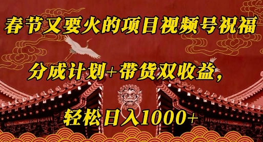 春节又要火的项目视频号祝福，分成计划+带货双收益，轻松日入几张【揭秘】-小白网创