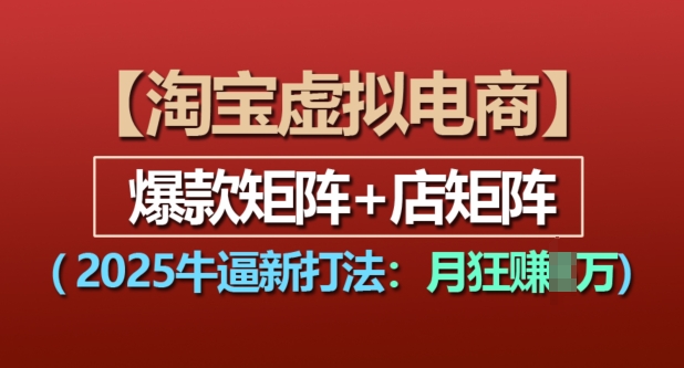 淘宝虚拟电商，2025牛逼新打法：爆款矩阵+店矩阵，月入过万-小白网创