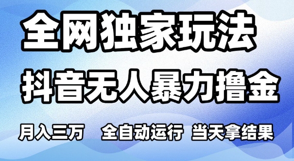 全网独家玩法，抖音无人暴力撸金，月入3W，全自动运行，当天拿结果，可矩阵【揭秘】-小白网创
